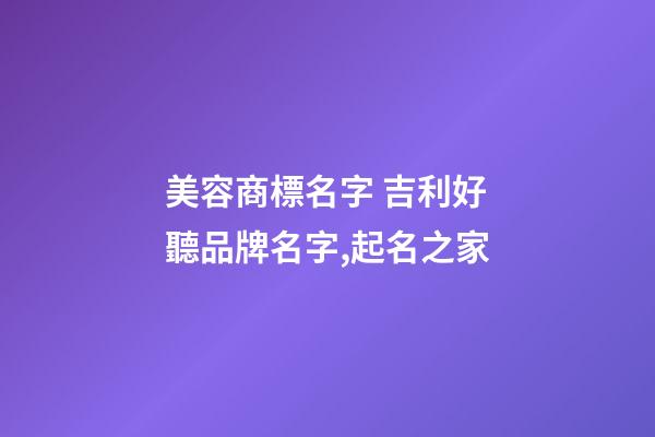 美容商標名字 吉利好聽品牌名字,起名之家-第1張-商標起名-玄機派